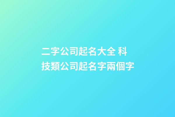 二字公司起名大全 科技類公司起名字兩個字-第1張-公司起名-玄機派
